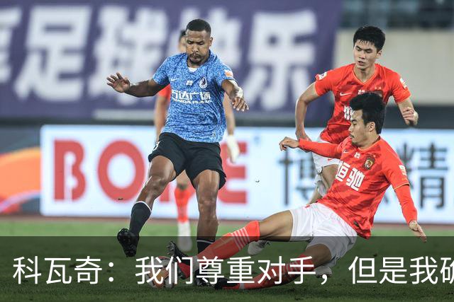 科瓦奇：我们尊重对手，但是我确实认为我们是胜算更大的一方
